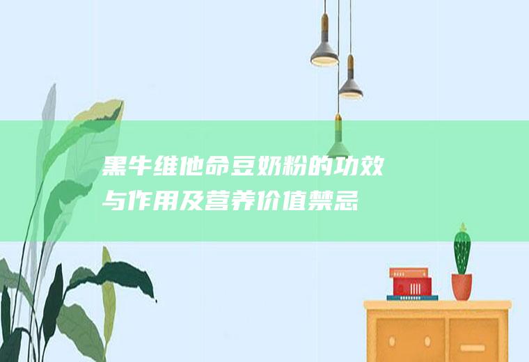 黑牛维他命豆奶粉的功效与作用及营养价值_禁忌_选购和做法