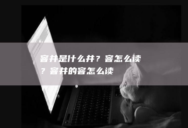 窨井是什么井？窨怎么读？(窨井的窨怎么读)