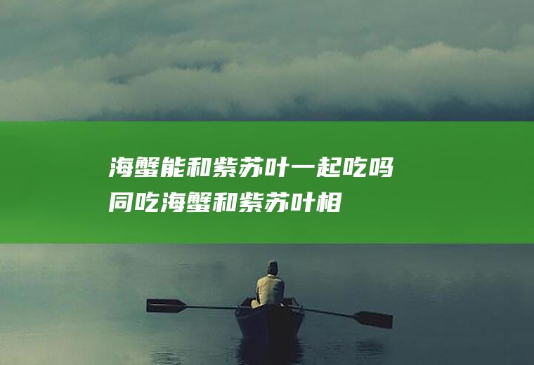 海蟹能和紫苏叶一起吃吗/同吃_海蟹和紫苏叶相克吗