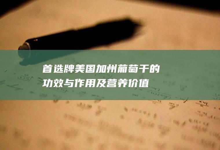 首选牌美国加州葡萄干的功效与作用及营养价值_禁忌_选购和做法