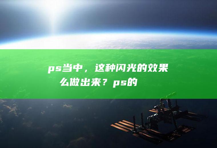 ps当中，这种闪光的效果怎么做出来？(ps的闪光效果图)