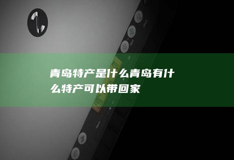 青岛特产是什么_青岛有什么特产可以带回家