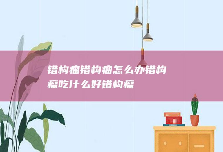 错构瘤_错构瘤怎么办_错构瘤吃什么好_错构瘤的症状