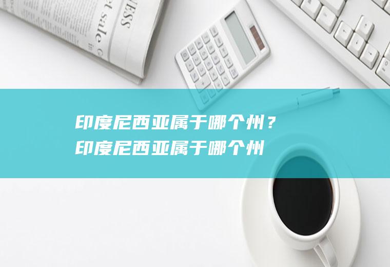 印度尼西亚属于哪个州？(印度尼西亚属于哪个州,哪个半球)