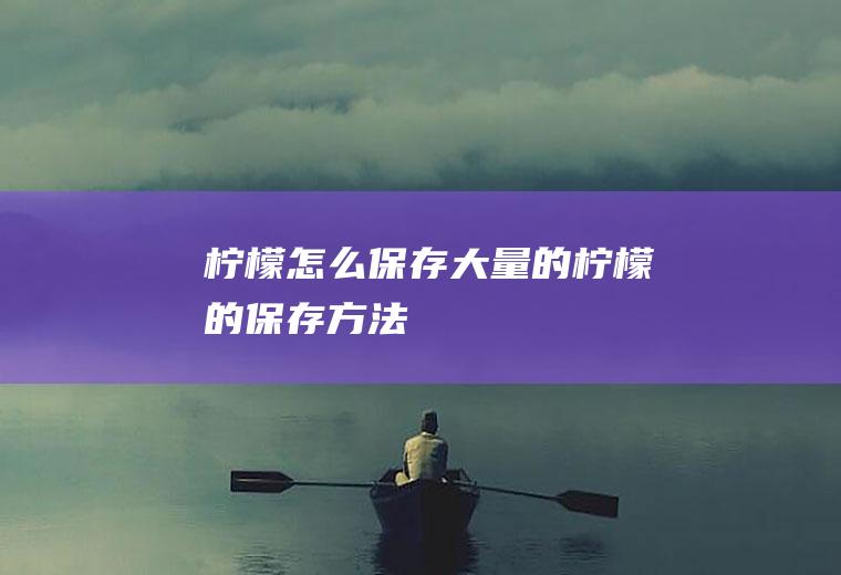 柠檬怎么保存_大量的柠檬的保存方法