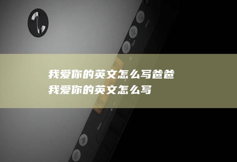 我爱你的英文怎么写！(爸爸我爱你的英文怎么写)