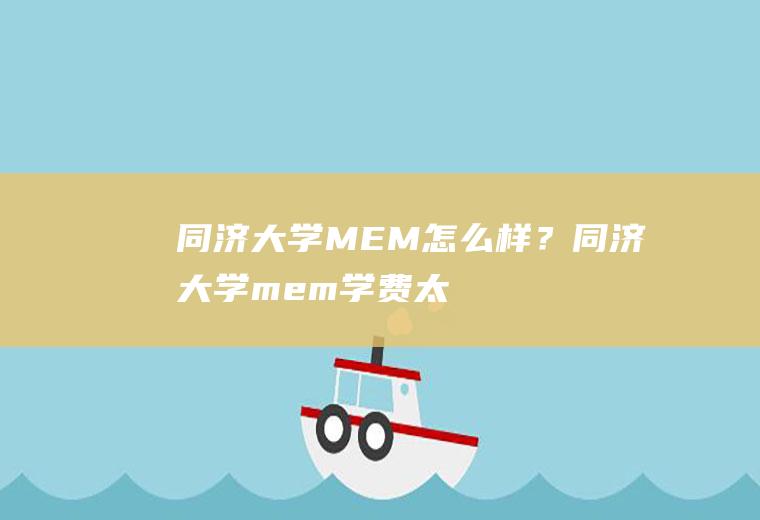 同济大学MEM怎么样？(同济大学mem学费太贵啦)