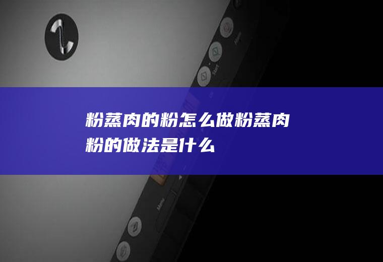 粉蒸肉的粉怎么做_粉蒸肉粉的做法是什么