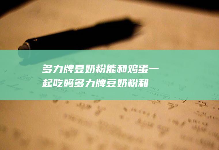 多力牌豆奶粉能和鸡蛋一起吃吗_多力牌豆奶粉和鸡蛋能一起吃吗/同吃