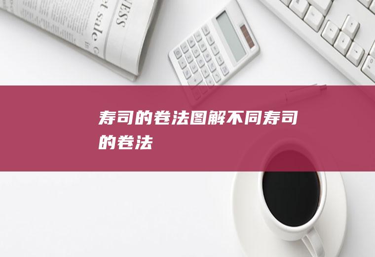 寿司的卷法图解_不同寿司的卷法