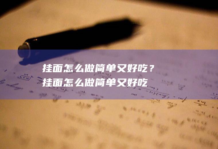 挂面怎么做简单又好吃？(挂面怎么做简单又好吃)