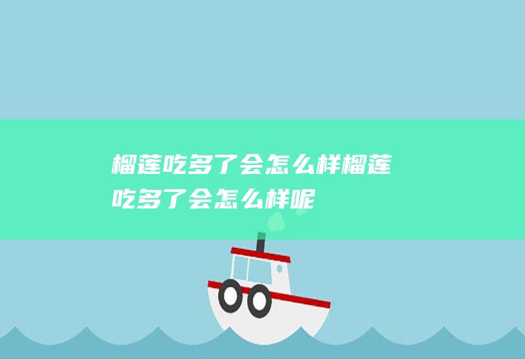 榴莲吃多了会怎么样_榴莲吃多了会怎么样呢