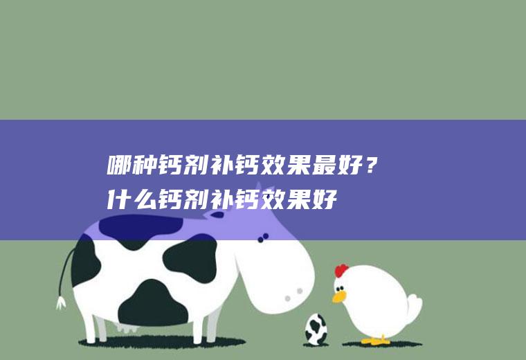 哪种钙剂补钙效果最好？(什么钙剂补钙效果好)