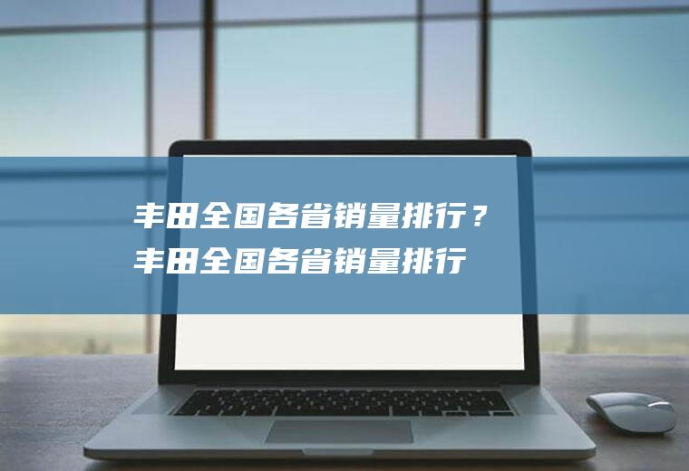 丰田全国各省销量排行？(丰田全国各省销量排行第几)