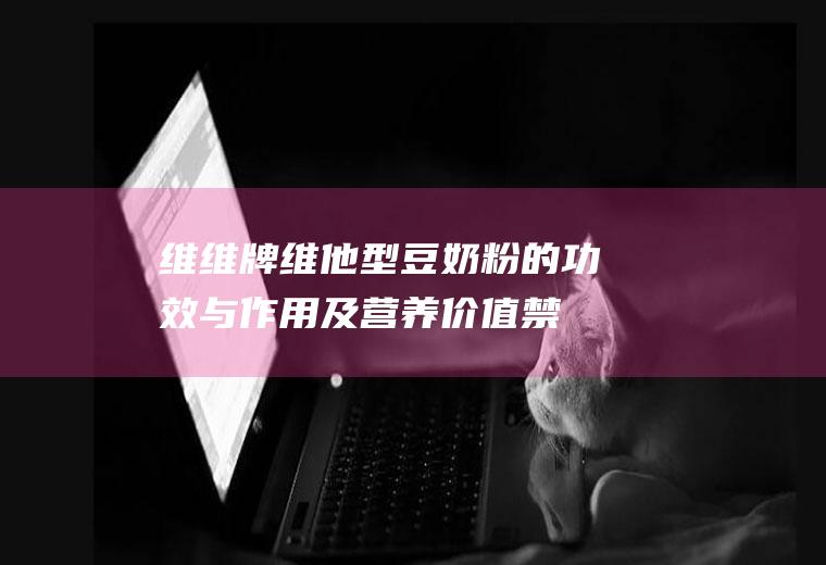 维维牌维他型豆奶粉的功效与作用及营养价值_禁忌_选购和做法