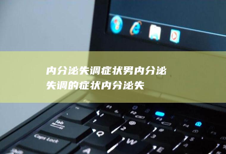 内分泌失调症状_男内分泌失调的症状,内分泌失调的症状,卵巢内分泌失调的症状,产后内分泌失调症状,男性内分泌失调症状