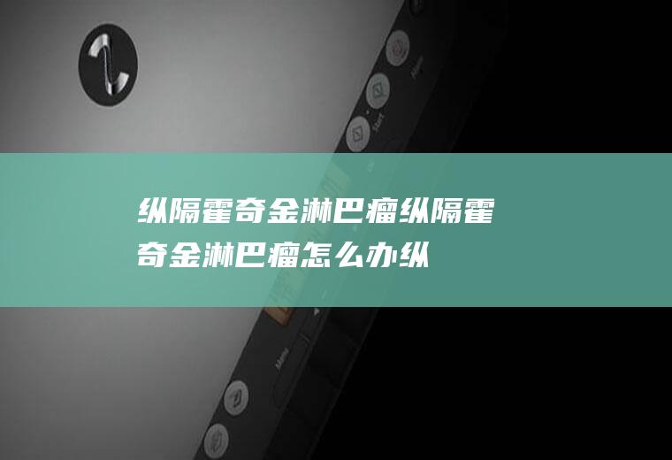 纵隔霍奇金淋巴瘤_纵隔霍奇金淋巴瘤怎么办_纵隔霍奇金淋巴瘤吃什么好_纵隔霍奇金淋巴瘤的症状