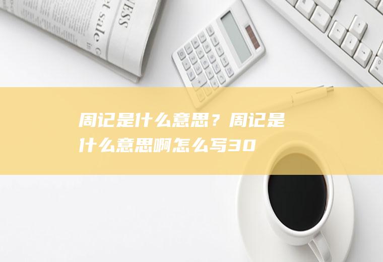 周记是什么意思？(周记是什么意思啊怎么写300字)