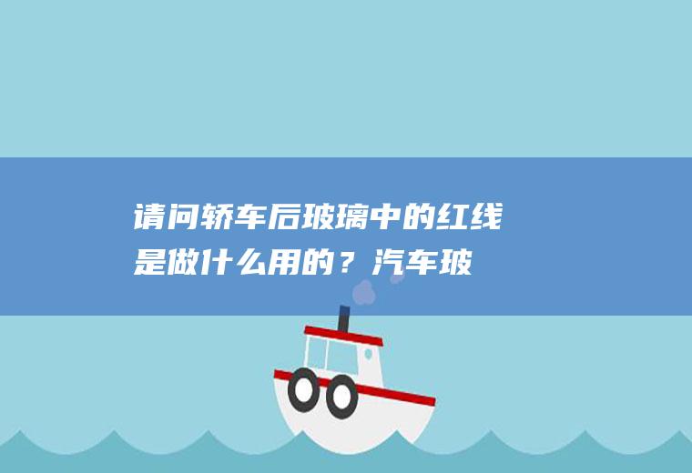 请问轿车后玻璃中的红线是做什么用的？(汽车玻璃上的红线是什么意思)