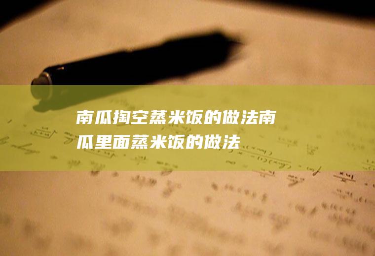 南瓜掏空蒸米饭的做法_南瓜里面蒸米饭的做法