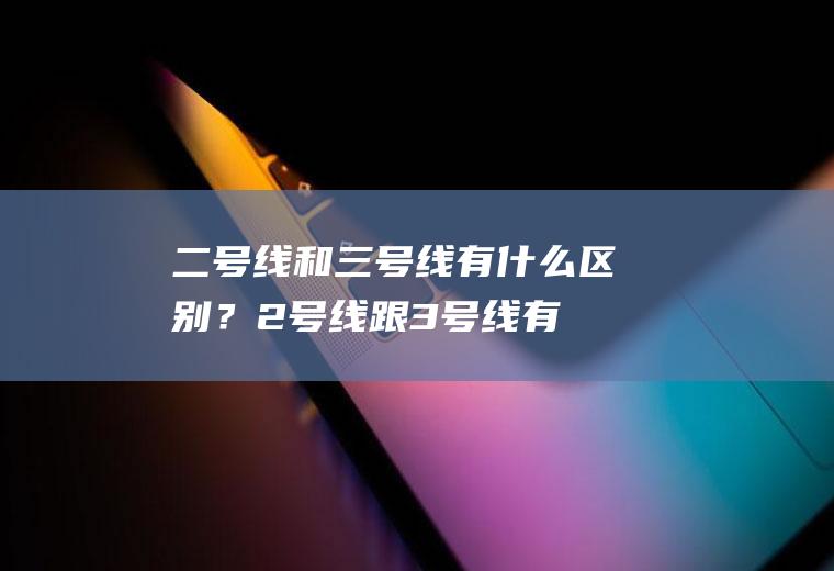 二号线和三号线有什么区别？(2号线跟3号线有什么区别)