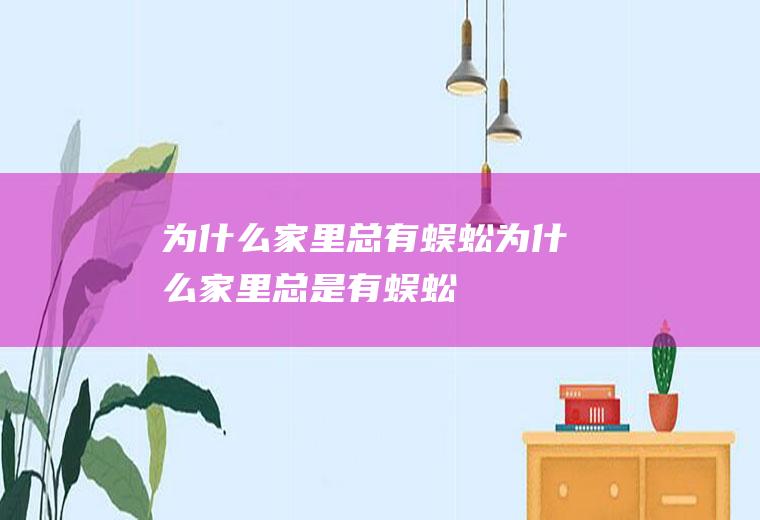 为什么家里总有蜈蚣(为什么家里总是有蜈蚣)