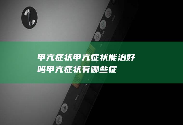 甲亢症状_甲亢症状能治好吗_甲亢症状有哪些症状_甲亢症状的表现