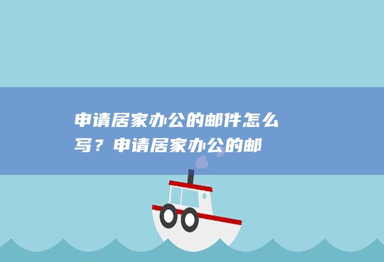 申请居家办公的邮件怎么写？(申请居家办公的邮件怎么写英文)