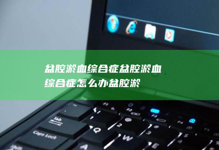 盆腔淤血综合症_盆腔淤血综合症怎么办_盆腔淤血综合症吃什么好_盆腔淤血综合症的症状