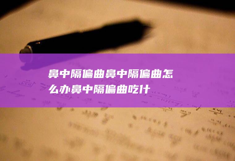 鼻中隔偏曲_鼻中隔偏曲怎么办_鼻中隔偏曲吃什么好_鼻中隔偏曲的症状