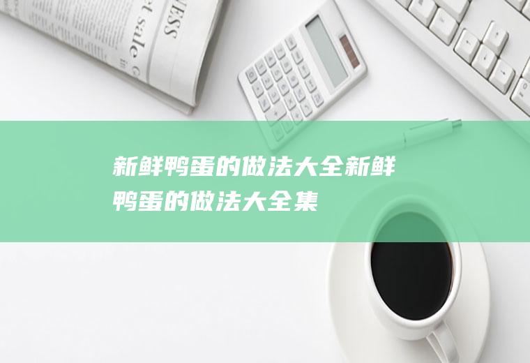 新鲜鸭蛋的做法大全_新鲜鸭蛋的做法大全集