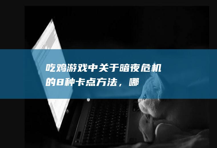 “吃鸡”游戏中关于暗夜危机的8种卡点方法，哪些是必须要了解的？