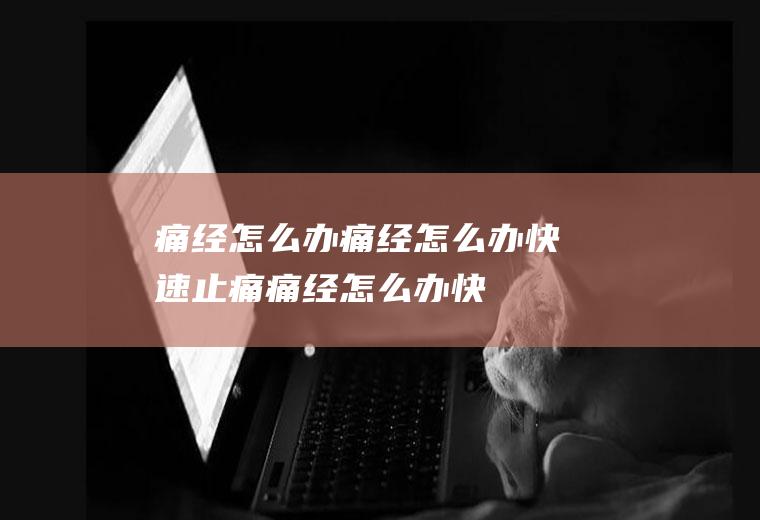 痛经怎么办_痛经怎么办快速止痛,痛经怎么办快速解决,女人痛经怎么办,月经痛经怎么办,女孩痛经怎么办,月经期间痛经怎么办