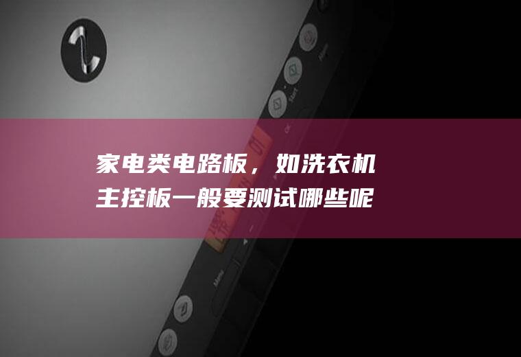 家电类电路板，如洗衣机主控板一般要测试哪些呢？(怎样检测洗衣机电路板是好是坏)