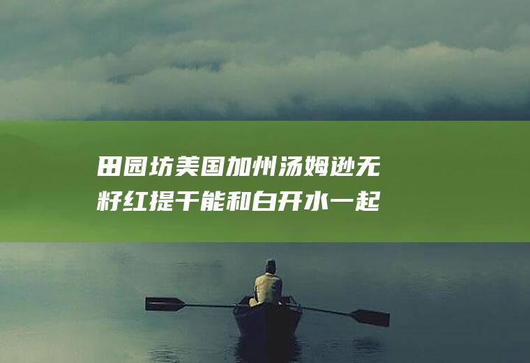 田园坊美国加州汤姆逊无籽红提干能和白开水一起吃吗/同吃_田园坊美国加州汤姆逊无籽红提干和白开水相克吗