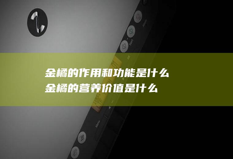 金橘的作用和功能是什么金橘的营养价值是什么(金橘有什么营养价值)