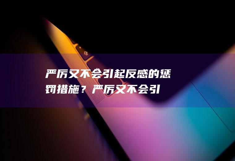 严厉又不会引起反感的惩罚措施？(严厉又不会引起反感的惩罚措施是)