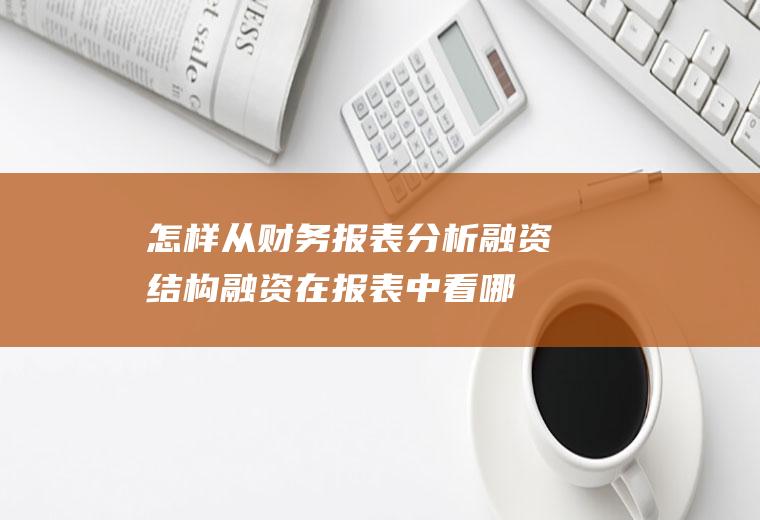 怎样从财务报表分析融资结构(融资在报表中看哪些数据)