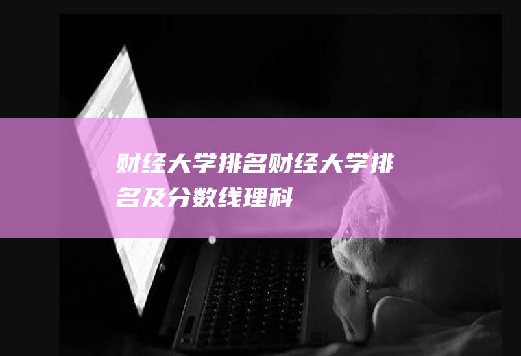 财经大学排名(财经大学排名及分数线理科)