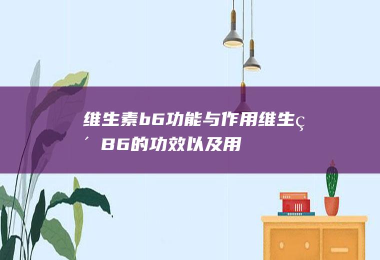 维生素b6功能与作用_维生素B6的功效以及用途