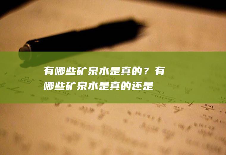 有哪些矿泉水是真的？(有哪些矿泉水是真的还是假的)