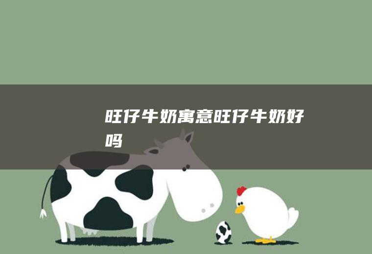 旺仔牛奶寓意_旺仔牛奶好吗