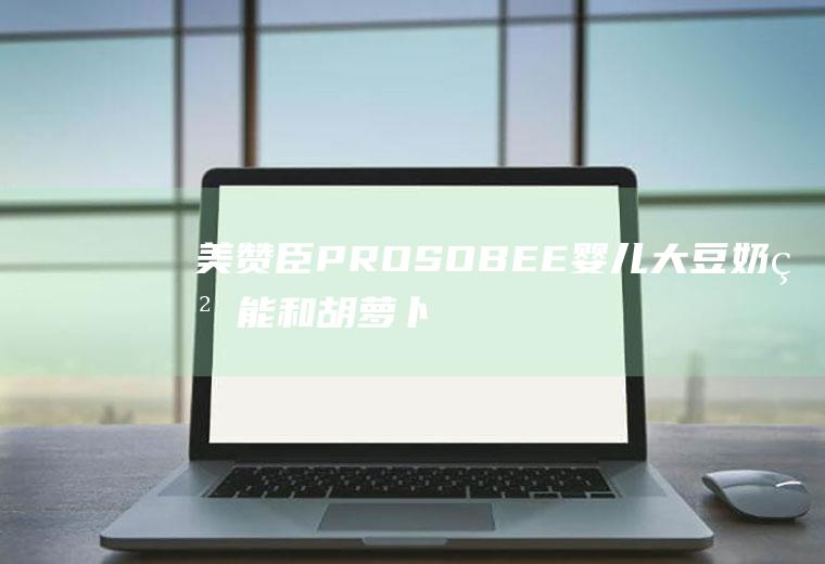 美赞臣PROSOBEE婴儿大豆奶粉能和胡萝卜一起吃吗_美赞臣PROSOBEE婴儿大豆奶粉和胡萝卜能一起吃吗/同吃