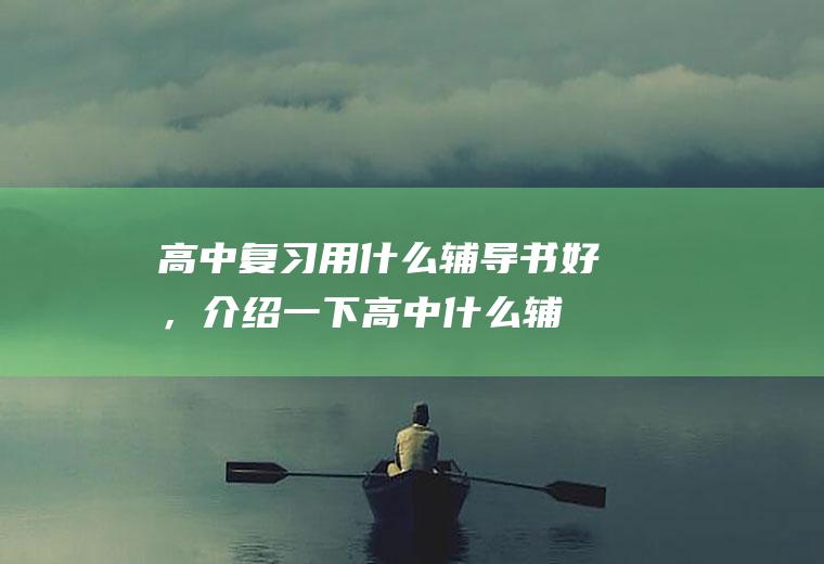 高中复习用什么辅导书好，介绍一下(高中什么辅导书知识点全面)