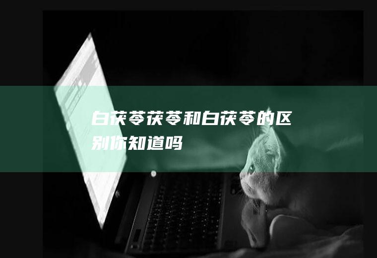 白茯苓_茯苓和白茯苓的区别你知道吗