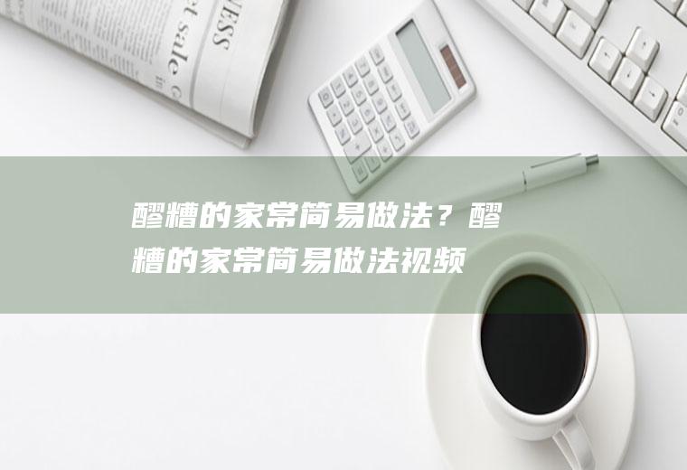 醪糟的家常简易做法？(醪糟的家常简易做法视频)