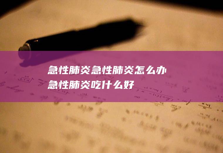 急性肺炎_急性肺炎怎么办_急性肺炎吃什么好_急性肺炎的症状