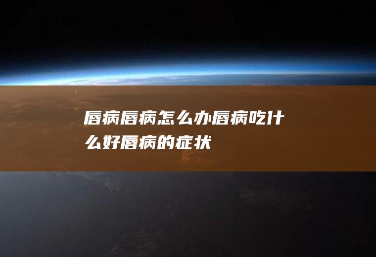 唇病_唇病怎么办_唇病吃什么好_唇病的症状