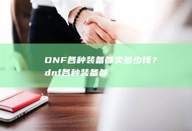 DNF各种装备都卖多少钱？(dnf各种装备都卖多少钱的)