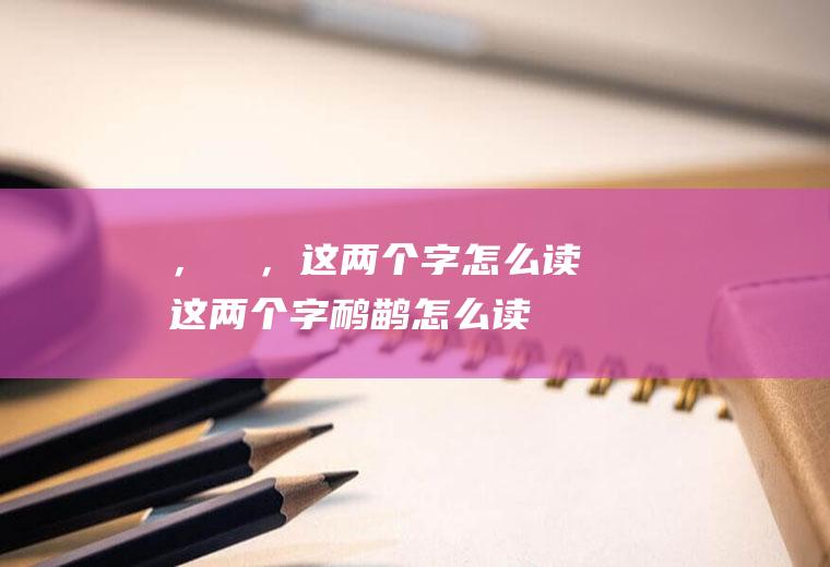 ，嫪毐，这两个字怎么读(这两个字鸸鹋怎么读)